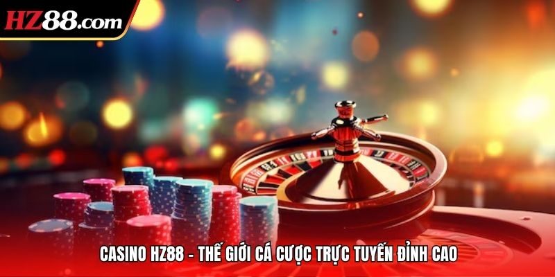 Casino HZ88 thế giới cá cược trực tuyến đỉnh cao